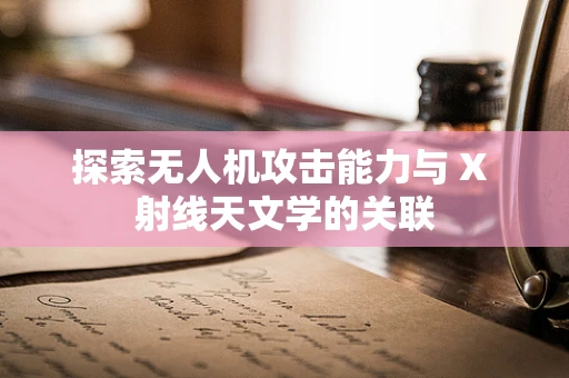探索无人机攻击能力与 X 射线天文学的关联
