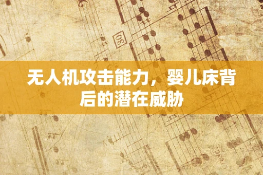 无人机攻击能力，婴儿床背后的潜在威胁