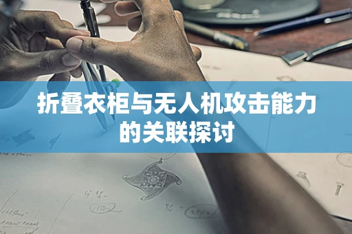 折叠衣柜与无人机攻击能力的关联探讨